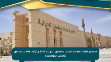 أسعار كليات جامعة الملك سلمان الدولية 2025 وترتيب الأقسام: هل تناسب ميزانيتك؟